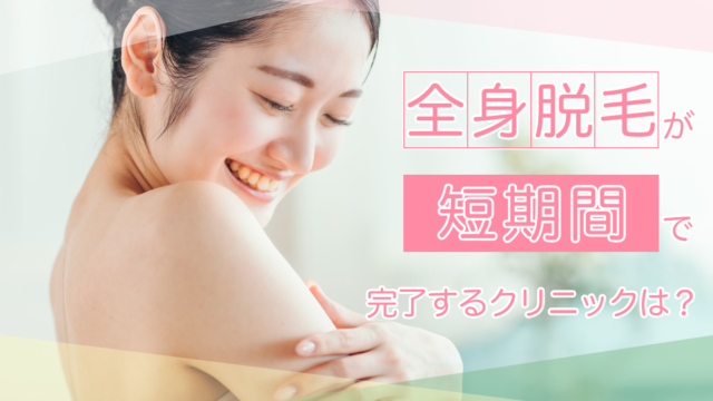 全身脱毛が短期間で完了するクリニックをご紹介。早く終わらせるためのポイントも解説