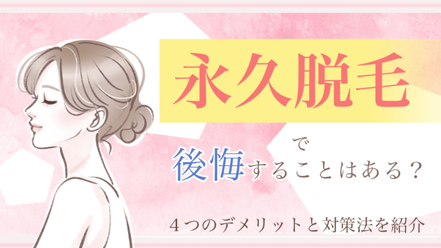 永久脱毛で後悔しやすいポイントはどこか デメリット4選プラス対策方法まで詳しくご紹介