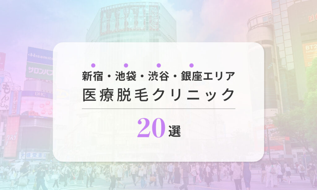 新宿、池袋、渋谷、銀座エリア医療脱毛クリニック20選