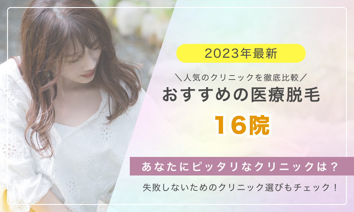 2023年最新版 おすすめの医療脱毛16院をご紹介 人気のクリニックを徹底比較 あなたにピッタリなクリニックは 失敗しないためのクリニック選びもチェック
