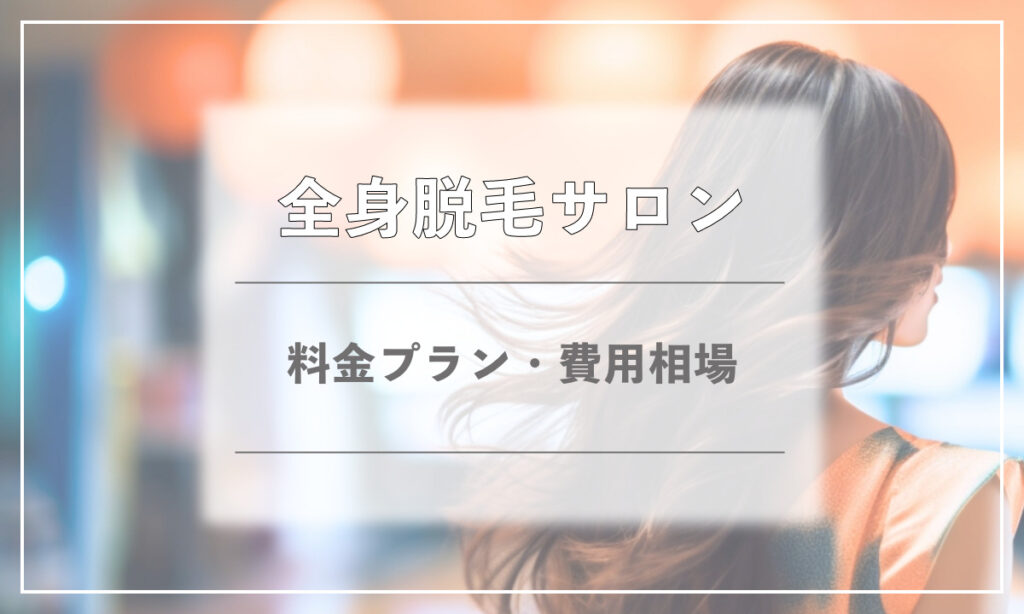 全身脱毛サロン 料金プラン 費用相場
