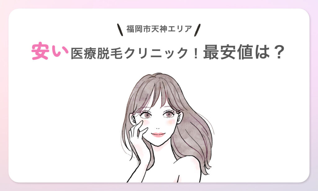 【部位別】福岡市天神エリアの安い医療脱毛クリニック!最安値は?