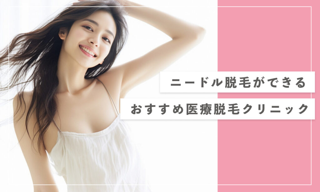 ニードル脱毛ができる おすすめ医療脱毛クリニック 紹介